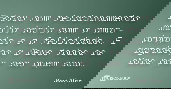 Estou num relacionamento muito sério com o amor-próprio e a felicidade. E agradeço a Deus todos os dias por ser quem sou.... Frase de Roni Alves.