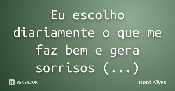 Eu escolho diariamente o que me faz bem e gera sorrisos (...)... Frase de Roni Alves.