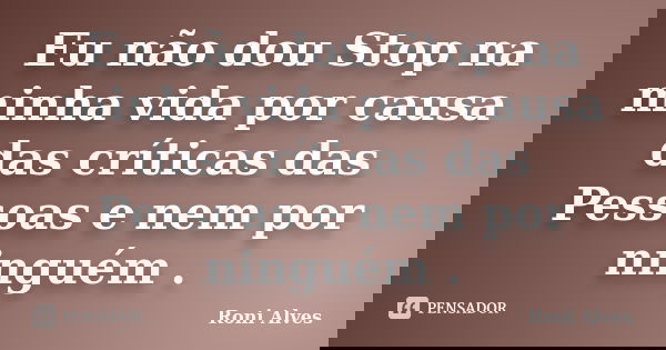 Eu não dou Stop na minha vida por causa das críticas das Pessoas e nem por ninguém .... Frase de Roni Alves.