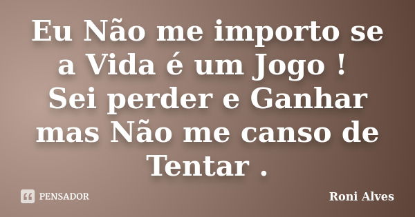 Eu Não me importo se a Vida é um Jogo ! Sei perder e Ganhar mas Não me canso de Tentar .... Frase de Roni Alves.