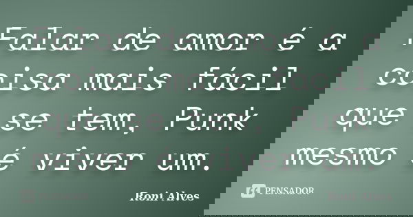 Falar de amor é a coisa mais fácil que se tem, Punk mesmo é viver um.... Frase de Roni Alves.