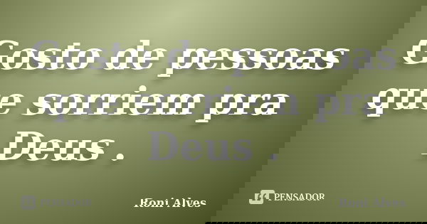 Gosto de pessoas que sorriem pra Deus .... Frase de Roni Alves.