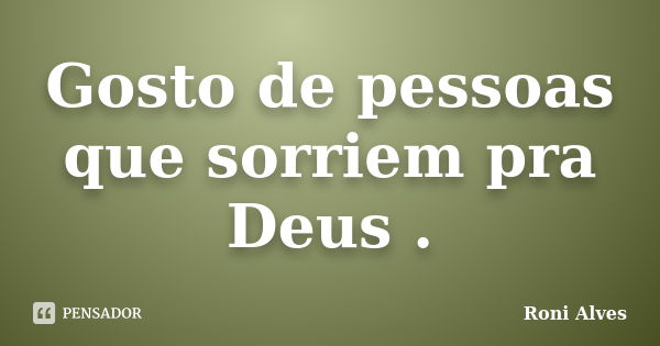 Gosto de pessoas que sorriem pra Deus .... Frase de Roni Alves.