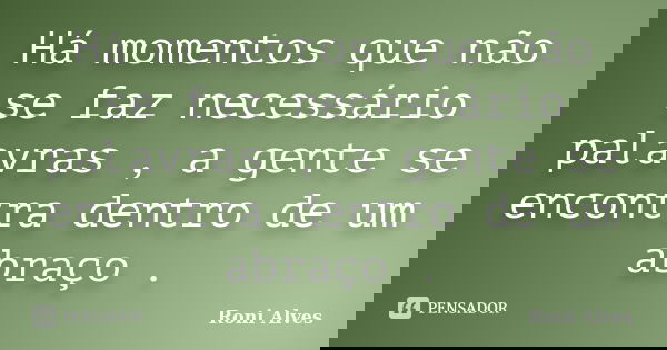 Há momentos que não se faz necessário palavras , a gente se encontra dentro de um abraço .... Frase de Roni Alves.
