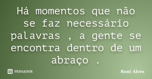 Há momentos que não se faz necessário palavras , a gente se encontra dentro de um abraço .... Frase de Roni Alves.