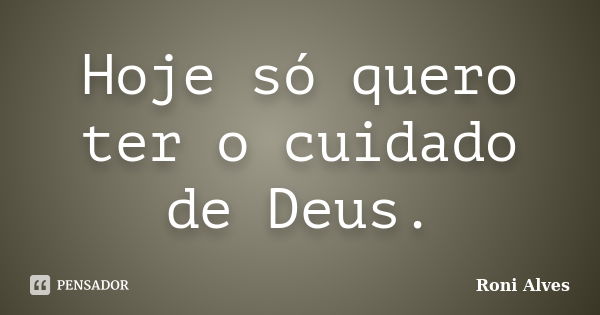 Hoje só quero ter o cuidado de Deus.... Frase de Roni Alves.