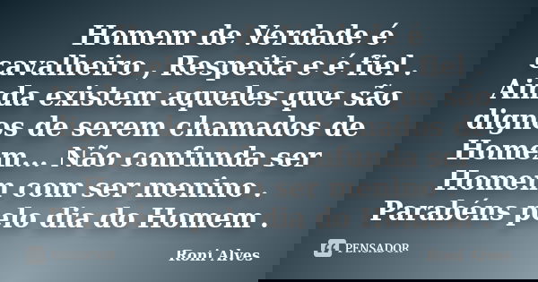 Homem de Verdade é cavalheiro , Respeita e é fiel . Ainda existem aqueles que são dignos de serem chamados de Homem... Não confunda ser Homem com ser menino . P... Frase de Roni Alves.