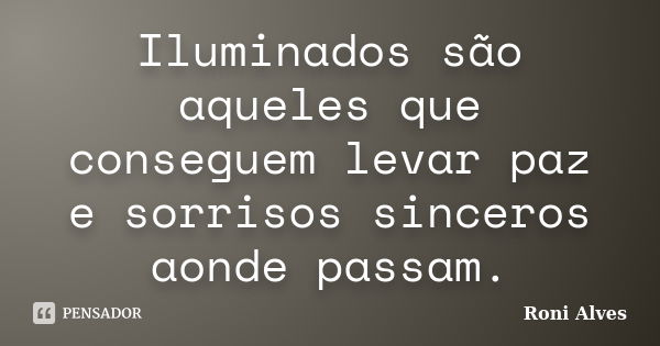 Iluminados são aqueles que conseguem levar paz e sorrisos sinceros aonde passam.... Frase de Roni Alves.