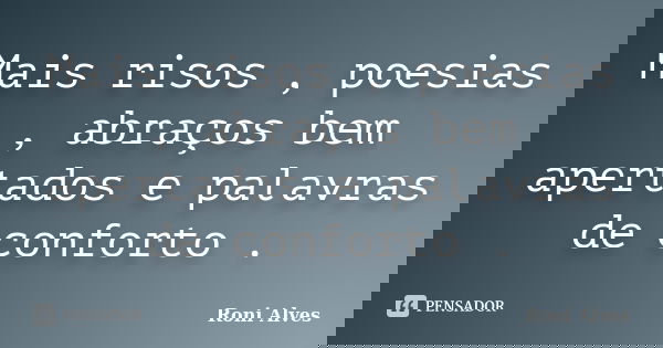 Mais risos , poesias , abraços bem apertados e palavras de conforto .... Frase de Roni Alves.