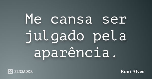 Me cansa ser julgado pela aparência.... Frase de Roni Alves.