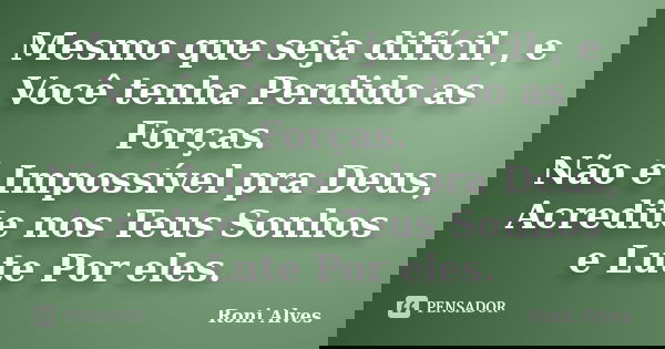 Mesmo que seja difícil , e Você tenha Perdido as Forças. Não é Impossível pra Deus, Acredite nos Teus Sonhos e Lute Por eles.... Frase de Roni Alves.
