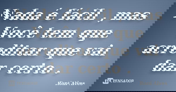 Nada é fácil , mas Você tem que acreditar que vai dar certo .... Frase de Roni Alves.