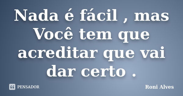 Nada é fácil , mas Você tem que acreditar que vai dar certo .... Frase de Roni Alves.