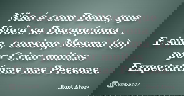 Não é com Deus, que Você se Decepciona . E sim, consigo Mesma (o) por Criar muitas Expectativas nas Pessoas.... Frase de Roni Alves.