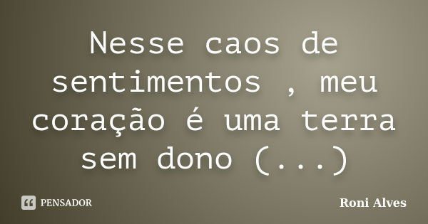 Nesse caos de sentimentos , meu coração é uma terra sem dono (...)... Frase de Roni Alves.