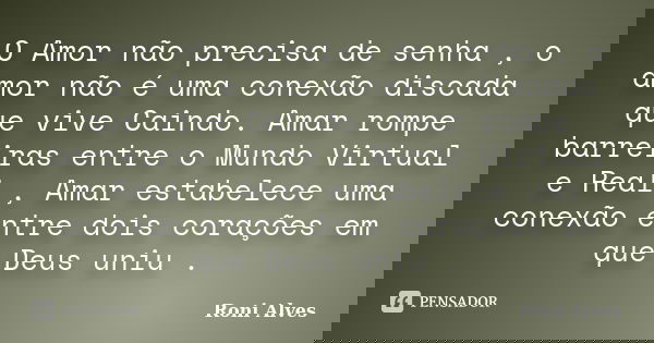 O Amor não precisa de senha , o amor não é uma conexão discada que vive Caindo. Amar rompe barreiras entre o Mundo Virtual e Real , Amar estabelece uma conexão ... Frase de Roni Alves.