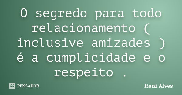 O segredo para todo relacionamento ( inclusive amizades ) é a cumplicidade e o respeito .... Frase de Roni Alves.