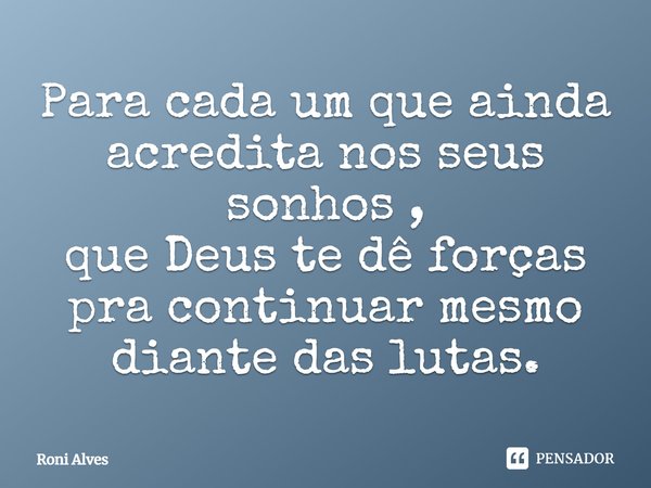 Para cada um que ainda acredita nos seus sonhos, que Deus te dê forças pra continuar mesmo diante das lutas.... Frase de Roni Alves.