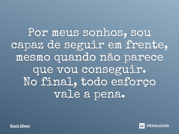 Por meus sonhos, sou capaz de seguir em frente, mesmo quando não parece que vou conseguir. No final, todo esforço vale a pena.... Frase de Roni Alves.