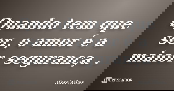 Quando tem que ser, o amor é a maior segurança .... Frase de Roni Alves.