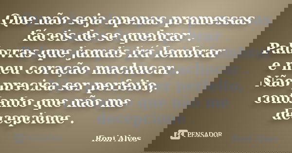 Que não seja apenas promessas fáceis de se quebrar . Palavras que jamais irá lembrar e meu coração machucar . Não precisa ser perfeito, contanto que não me dece... Frase de Roni Alves.