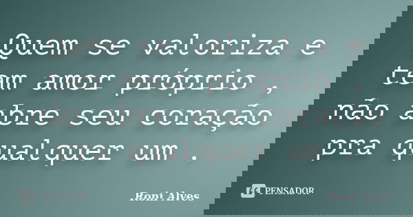Quem se valoriza e tem amor próprio , não abre seu coração pra qualquer um .... Frase de Roni Alves.