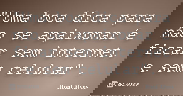 "Uma boa dica para nâo se apaixonar é ficar sem internet e sem celular".... Frase de Roni Alves.