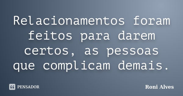 Relacionamentos foram feitos para darem certos, as pessoas que complicam demais.... Frase de Roni Alves.