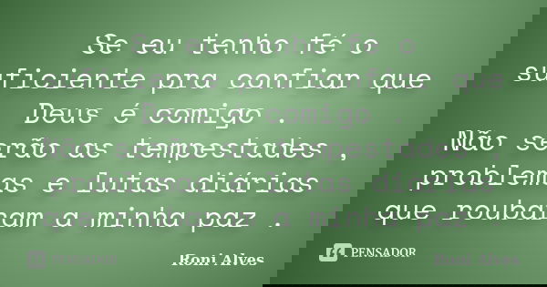 Se eu tenho fé o suficiente pra confiar que Deus é comigo . Não serão as tempestades , problemas e lutas diárias que roubaram a minha paz .... Frase de Roni Alves.