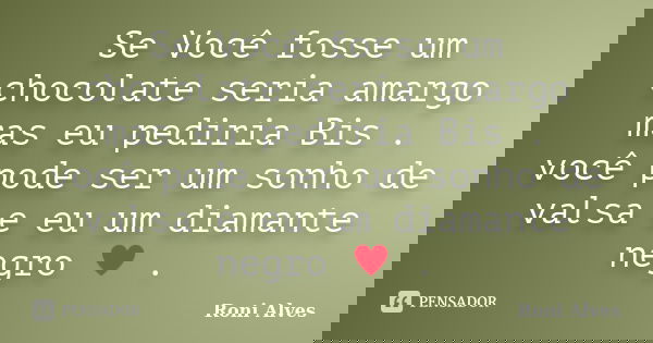 Se Você fosse um chocolate seria amargo mas eu pediria Bis . você pode ser um sonho de valsa e eu um diamante negro ♥ .... Frase de Roni Alves.