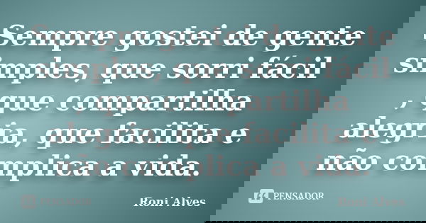 Sempre gostei de gente simples, que sorri fácil , que compartilha alegria, que facilita e não complica a vida.... Frase de Roni Alves.