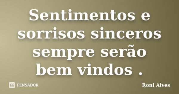 Sentimentos e sorrisos sinceros sempre serão bem vindos .... Frase de Roni Alves.