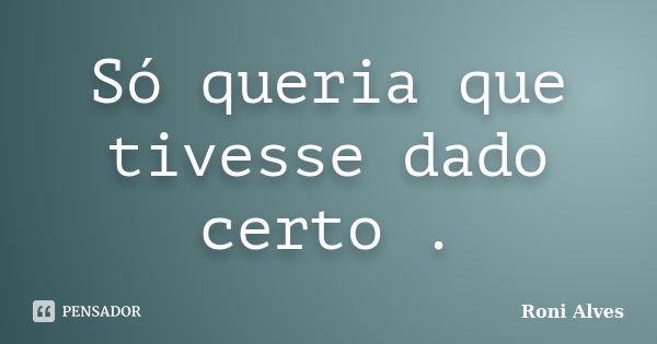 Só queria que tivesse dado certo .... Frase de Roni Alves.