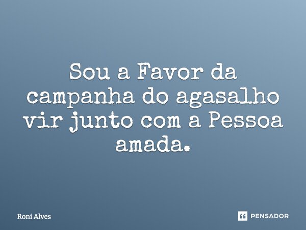 Sou a Favor da campanha do agasalho vir junto com a Pessoa amada.... Frase de Roni Alves.