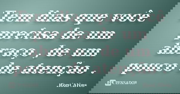 Tem dias que você precisa de um abraço , de um pouco de atenção .... Frase de Roni Alves.