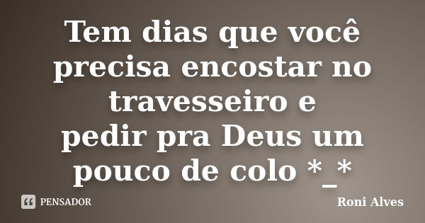 Tem dias que você precisa encostar no travesseiro e pedir pra Deus um pouco de colo *_*... Frase de Roni Alves.