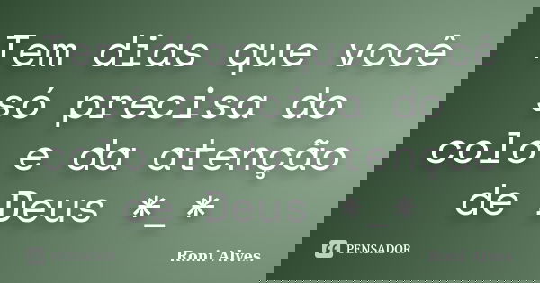 Tem dias que você só precisa do colo e da atenção de Deus *_*... Frase de Roni Alves.
