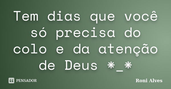 Tem dias que você só precisa do colo e da atenção de Deus *_*... Frase de Roni Alves.