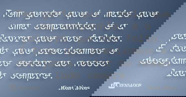 Tem gente que é mais que uma companhia, é a palavra que nos falta. É tudo que precisamos e desejamos estar ao nosso lado sempre.... Frase de Roni Alves.