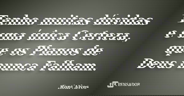 Tenho muitas dúvidas e uma única Certeza, que os Planos de Deus nunca Falham.... Frase de Roni Alves.