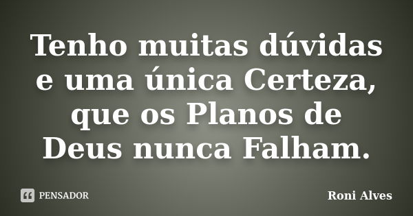 Tenho muitas dúvidas e uma única Certeza, que os Planos de Deus nunca Falham.... Frase de Roni Alves.