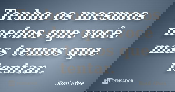 Tenho os mesmos medos que você mas temos que tentar.... Frase de Roni Alves.