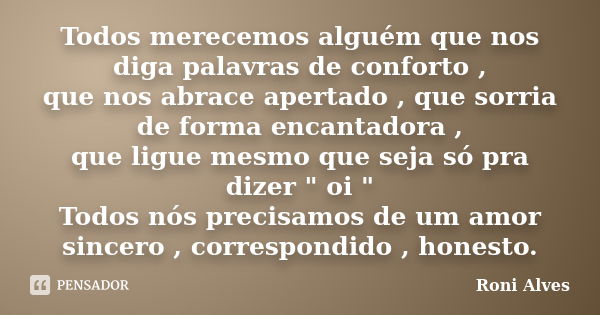 Todos merecemos alguém que nos diga palavras de conforto , que nos abrace apertado , que sorria de forma encantadora , que ligue mesmo que seja só pra dizer &qu... Frase de Roni Alves.