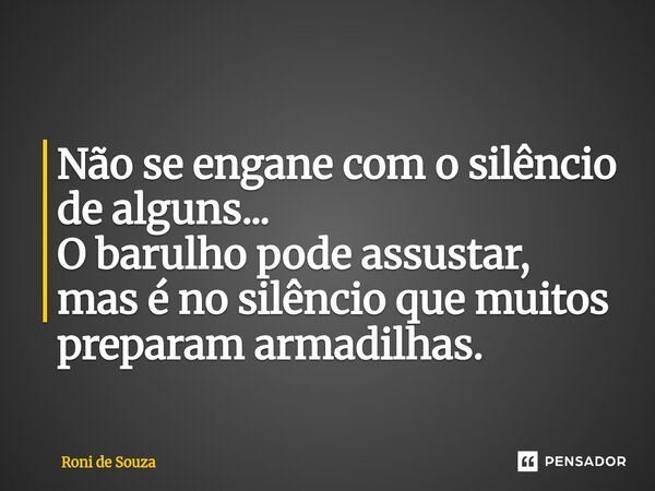 ⁠Não se engane com o silêncio de alguns... O barulho pode assustar, mas é no silêncio que muitos preparam armadilhas.... Frase de Roni de Souza.