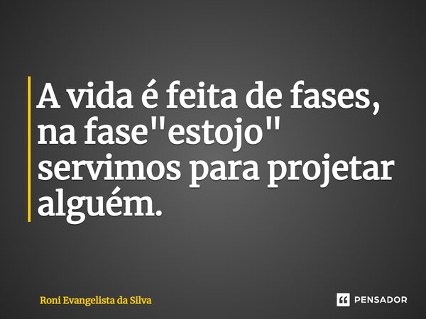 A vida é feita de fases, na fase "estojo" servimos para projetar alguém.⁠... Frase de Roni Evangelista da silva.