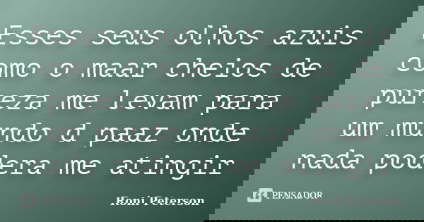 Esses seus olhos azuis como o maar cheios de pureza me levam para um mundo d paaz onde nada podera me atingir... Frase de Roni Peterson.
