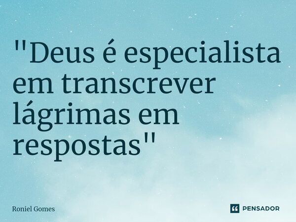⁠"Deus é especialista em transcrever lágrimas em respostas"... Frase de Roniel Gomes.