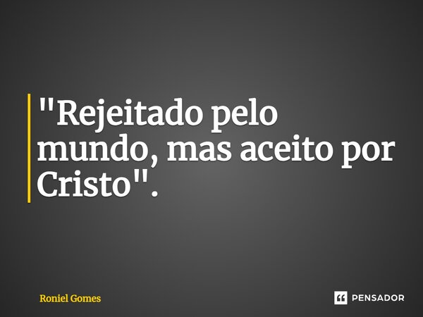 ⁠⁠"Rejeitado pelo mundo, mas aceito por Cristo".... Frase de Roniel Gomes.