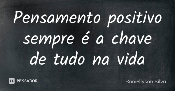 Pensamento positivo sempre é a chave de tudo na vida... Frase de Roniellyson Silva.