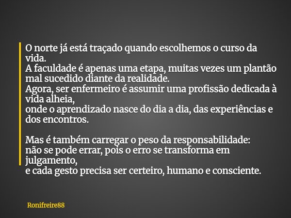 O norte já está traçado quando escolhemos o curso da vida. A faculdade é apenas uma etapa, muitas vezes um plantão mal sucedido diante da realidade. Agora, ser ... Frase de Ronifreire88.